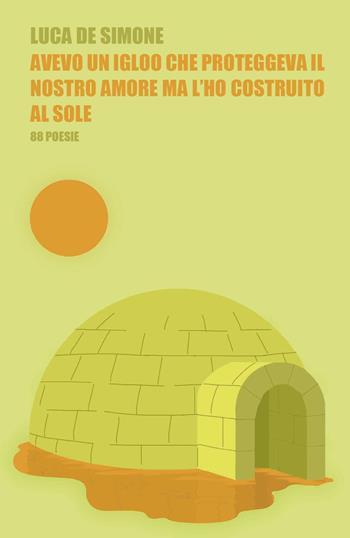 Avevo un igloo che proteggeva il nostro amore ma l'ho costruito al sole - Luca De Simone - Libro Youcanprint 2020 | Libraccio.it