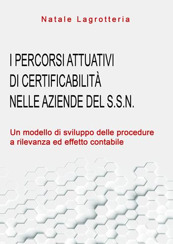 I percorsi attuativi di certificabilità nelle aziende del S.S.N. Un modello di sviluppo delle procedure a rilevanza ed effetto contabile - Natale Lagrotteria - Libro Youcanprint 2020 | Libraccio.it
