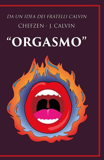 Orgasmo. Da un idea dei fratelli Calvin - Chefzen J. Calvin - Libro Youcanprint 2020 | Libraccio.it