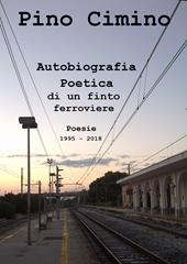 Autobiografia poetica di un finto ferroviere. Poesie (1995-2018)