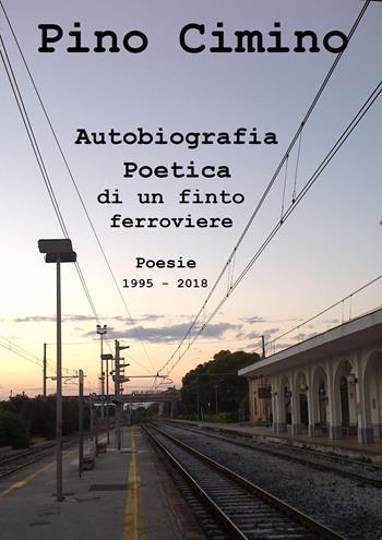 Autobiografia poetica di un finto ferroviere. Poesie (1995-2018) - Pino Cimino - Libro Youcanprint 2020 | Libraccio.it