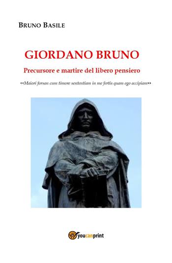 Giordano Bruno. Precursore e martire del libero pensiero - Bruno Basile - Libro Youcanprint 2020 | Libraccio.it