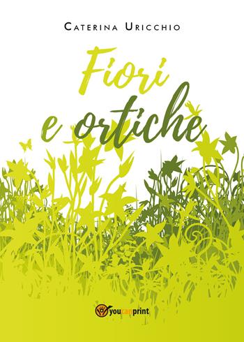 Fiori e ortiche - Caterina Uricchio - Libro Youcanprint 2020 | Libraccio.it