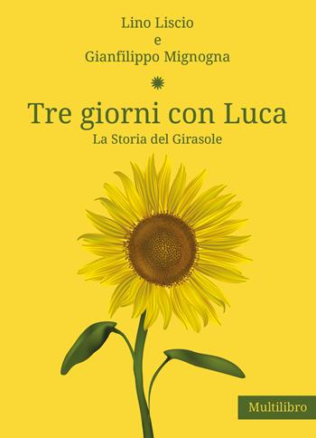 Tre giorni con Luca. La storia del Girasole - Lino Liscio, Gianfilippo Mignogna - Libro Youcanprint 2020 | Libraccio.it