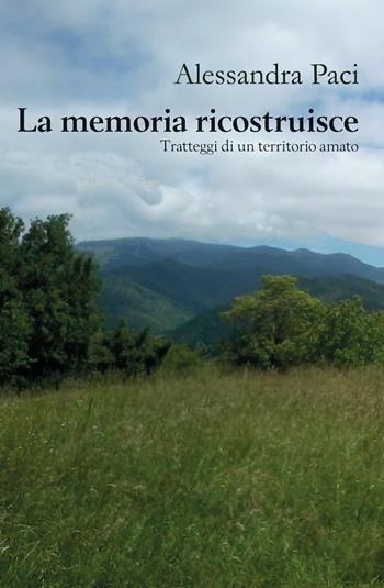 La memoria ricostruisce. Tratteggi di un territorio amato - Alessandra Paci - Libro Youcanprint 2020 | Libraccio.it