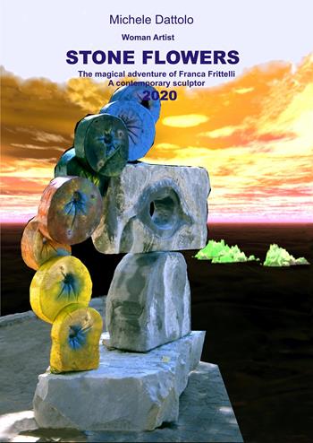 Woman artist. Stone flowers. The magical adventure of Franca Frittelli a contemporary sculptor 2020 - Michele Dattolo - Libro Youcanprint 2020 | Libraccio.it