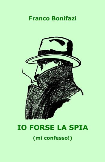 Io forse la spia (mi confesso!) - Franco Bonifazi - Libro Youcanprint 2020 | Libraccio.it