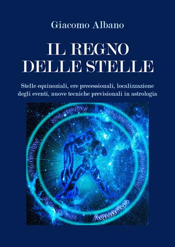 Il regno delle stelle. Stelle equinoziali, ere precessionali, localizzazione degli eventi, nuove tecniche previsionali in astrologia - Giacomo Albano - Libro Youcanprint 2020 | Libraccio.it