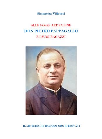 Alle Fosse Ardeatine. Don Pietro Pappagallo e i suoi ragazzi - Simonetta Villoresi - Libro Youcanprint 2020 | Libraccio.it