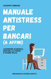 Manuale antistress per bancari (& affini). Lavorare in banca, gestire lo stress e vivere felici