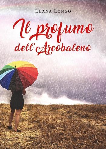 Il profumo dell'arcobaleno - Luana Longo - Libro Youcanprint 2020 | Libraccio.it