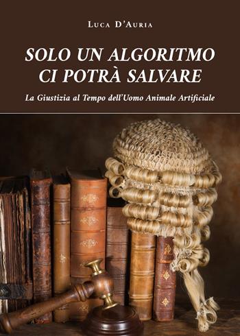 Solo un algoritmo ci potrà salvare - Luca D'Auria - Libro Youcanprint 2020 | Libraccio.it