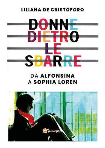 Donne dietro le sbarre. Da Alfonsina a Sophia Loren - Liliana De Cristoforo - Libro Youcanprint 2020 | Libraccio.it