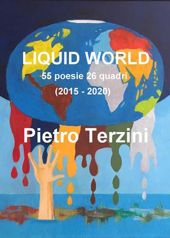 Liquid world. 55 poesie 26 quadri (2015-2020). Ediz. illustrata - Pietro Terzini - Libro Youcanprint 2020 | Libraccio.it