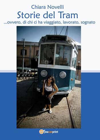Storie del tram... ovvero di chi ci ha viaggiato, lavorato, sognato - Chiara Novelli - Libro Youcanprint 2020 | Libraccio.it