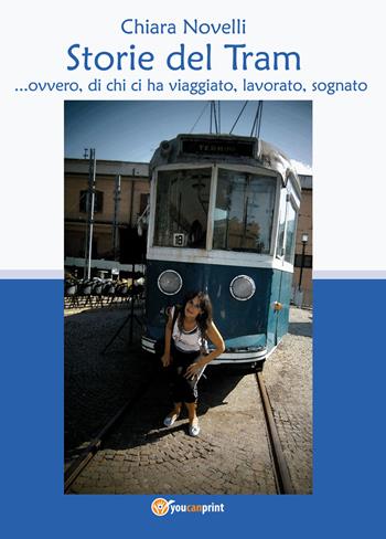 Storie del tram... ovvero di chi ci ha viaggiato, lavorato, sognato - Chiara Novelli - Libro Youcanprint 2020 | Libraccio.it