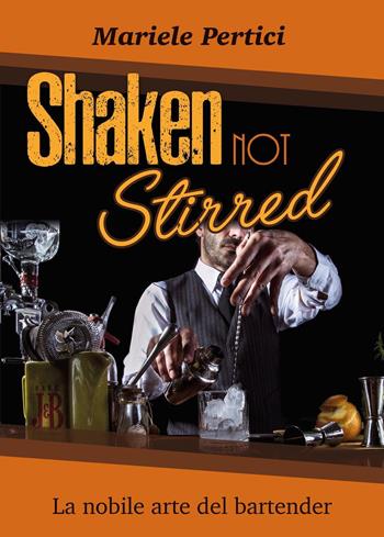 Shaken not Stirred. La nobile arte del bartender - Mariele Pertici - Libro Youcanprint 2021 | Libraccio.it