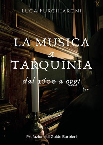La musica a Tarquinia dal 1600 a oggi - Luca Purchiaroni - Libro Youcanprint 2020 | Libraccio.it