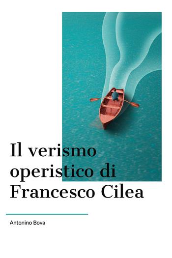 Il verismo operistico di Francesco Cilea - Antonino Bova - Libro Youcanprint 2020 | Libraccio.it