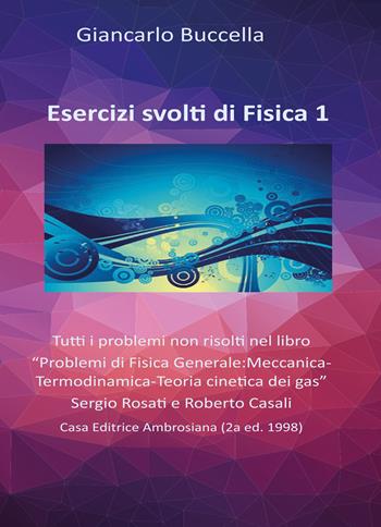 Esercizi di fisica. Tutti i problemi non risolti nel libro «Problemi di Fisica Generale: Meccanica-Termodinamica-Teoria cinetica dei gas» Sergio Rosati e Roberto Casali. Vol. 1 - Giancarlo Buccella - Libro Youcanprint 2020 | Libraccio.it