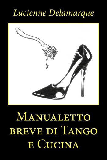 Manualetto breve di tango e cucina - Lucienne Delamarque - Libro Youcanprint 2020 | Libraccio.it