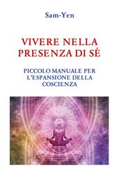 Vivere nella presenza di sé. Piccolo manuale per l'espansione della coscienza