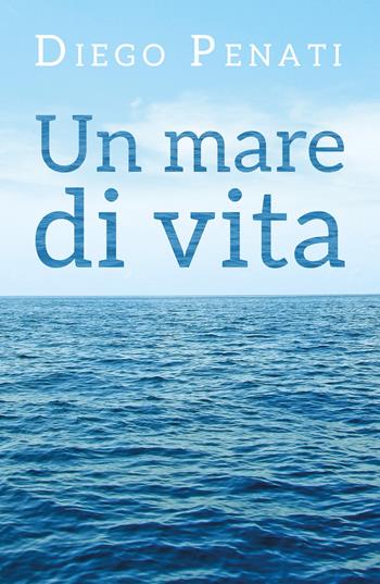 Un mare di vita - Diego Penati - Libro Youcanprint 2020 | Libraccio.it