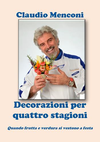 Decorazioni per quattro stagioni. Quando frutta e verdura si vestono a festa - Claudio Menconi - Libro Youcanprint 2020 | Libraccio.it