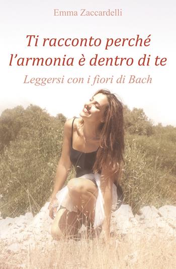 Ti racconto perché l'armonia è dentro di te. Leggersi con i fiori di Bach - Emma Zaccardelli - Libro Youcanprint 2020 | Libraccio.it