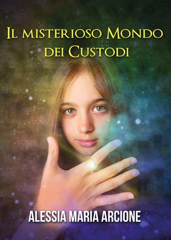 Il misterioso mondo dei Custodi - Alessia Maria Arcione - Libro Youcanprint 2020 | Libraccio.it