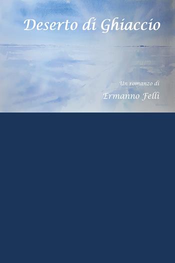 Deserto di ghiaccio - Ermanno Felli - Libro Youcanprint 2020 | Libraccio.it