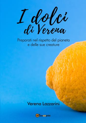 I dolci di Verena. Preparati nel rispetto del pianeta e delle sue creature - Verena Lazzarini - Libro Youcanprint 2020 | Libraccio.it