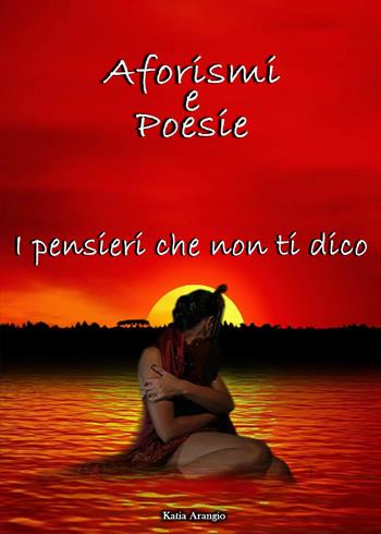 I pensieri che non ti dico - Katia Arangio - Libro Youcanprint 2020 | Libraccio.it