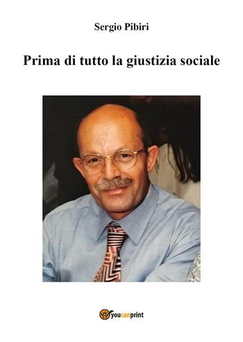 Prima di tutto la giustizia sociale - Sergio Pibiri - Libro Youcanprint 2020 | Libraccio.it