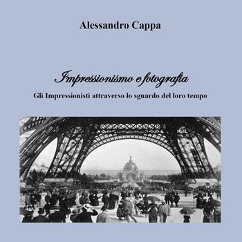 Impressionismo e fotografia. Gli Impressionisti attraverso lo sguardo del loro tempo - Alessandro Cappa - Libro Youcanprint 2020 | Libraccio.it