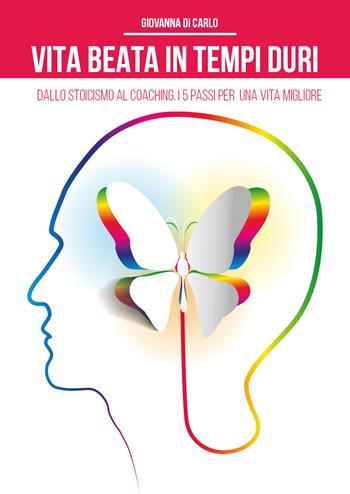 Vita beata in tempi duri. Dallo stoicismo al coaching i 5 passi per una vita migliore - Giovanna Di Carlo - Libro Youcanprint 2020 | Libraccio.it