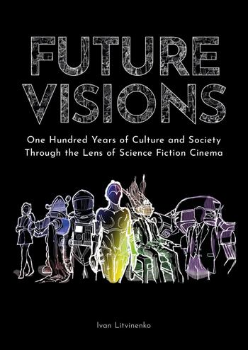 Future visions: one hundred years of culture and society through the lens of science fiction cinema - Ivan Litvinenko - Libro Youcanprint 2020 | Libraccio.it