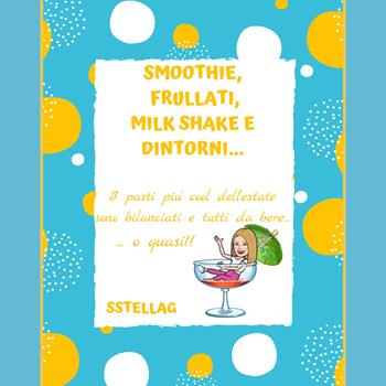 Smoothie, frullati, milk shake e dintorni... I pasti più cool dell'estate sono bilanciati e tutti da bere... o quasi! - SStellaG - Libro Youcanprint 2020 | Libraccio.it