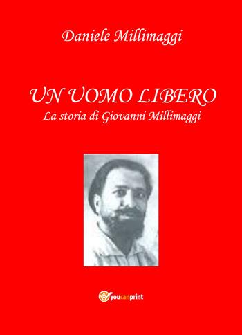 Un uomo libero. La storia di Giovanni Millimaggi - Daniele Millimaggi - Libro Youcanprint 2020 | Libraccio.it