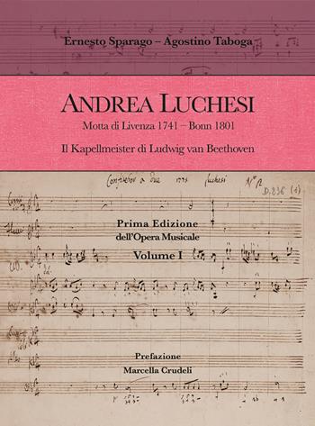 Andrea Luchesi. Motta di Livenza 1741-Bonn 1801. Il Kapellmeister di Ludwig van Beethoven. Prima Edizione dell'Opera Musicale. Vol. 1 - Ernesto Sparago, Agostino Taboga - Libro Youcanprint 2020 | Libraccio.it
