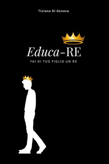 Educa-Re. Fai di tuo figlio un re - Tiziana Di Genova - Libro Youcanprint 2020 | Libraccio.it