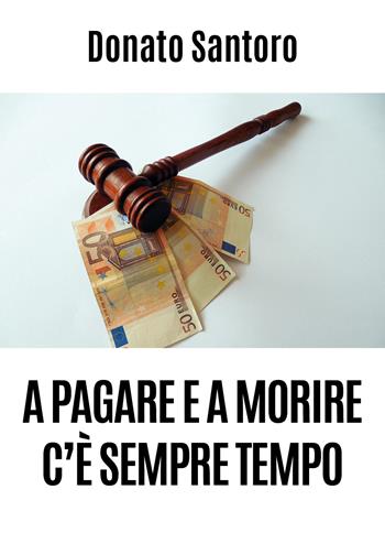 A pagare e a morire c'è sempre tempo - Donato Santoro - Libro Youcanprint 2020 | Libraccio.it