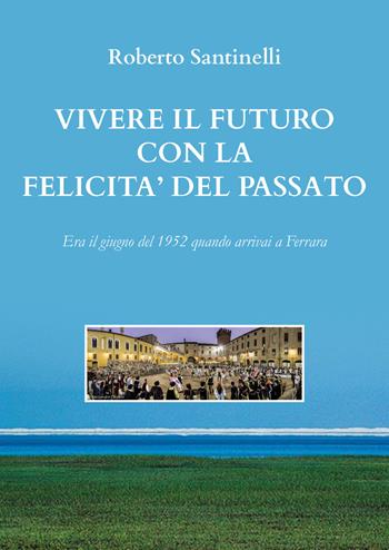 Vivere il futuro con la felicità del passato - Roberto Santinelli - Libro Youcanprint 2020 | Libraccio.it