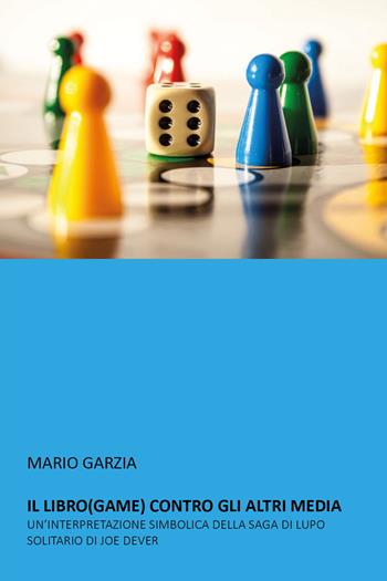 Il libro (game) contro gli altri media. Un'interpretazione simbolica della saga di Lupo Solitario di Joe Dever - Mario Garzia - Libro Youcanprint 2020 | Libraccio.it