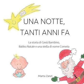 Una notte, tanti anni fa. La storia di Gesù Bambino, Babbo Natale e una stella di nome Cometa. Ediz. illustrata - Marta Zanzi - Libro Youcanprint 2020 | Libraccio.it