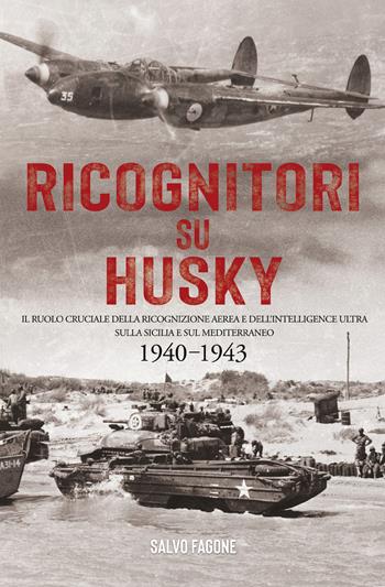 Ricognitori su Husky. Il ruolo cruciale della ricognizione aerea e dell'Intelligence Ultra sulla Sicilia e sul Mediterraneo. 1940-1943 - Salvo Fagone - Libro Youcanprint 2020 | Libraccio.it