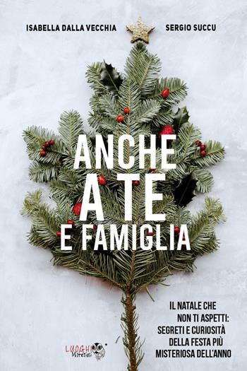 Anche a te e famiglia. Il Natale che non ti aspetti: segreti e curiosità della festa più misteriosa dell'anno - Isabella Dalla Vecchia, Sergio Succu - Libro Youcanprint 2020 | Libraccio.it