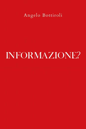Informazione? - Angelo Bottiroli - Libro Youcanprint 2020 | Libraccio.it