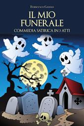 Il mio funerale. Commedia satirica in 3 atti