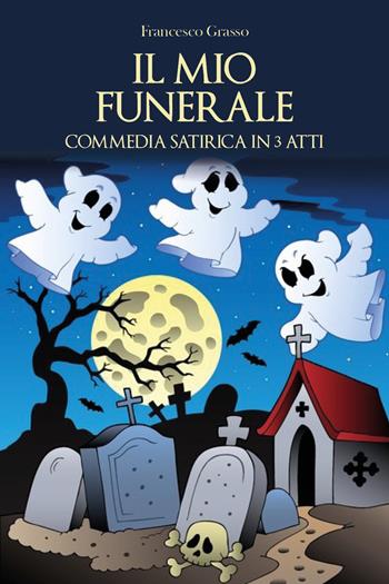 Il mio funerale. Commedia satirica in 3 atti - Francesco Grasso - Libro Youcanprint 2020 | Libraccio.it